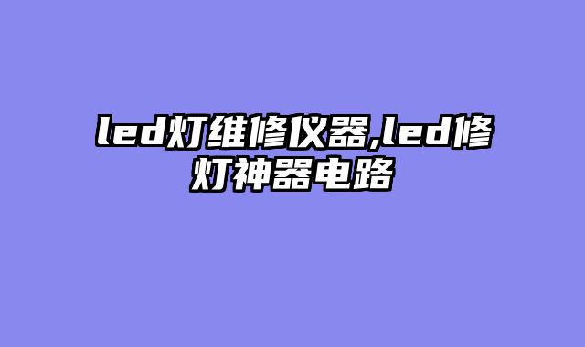 led灯维修仪器,led修灯神器电路