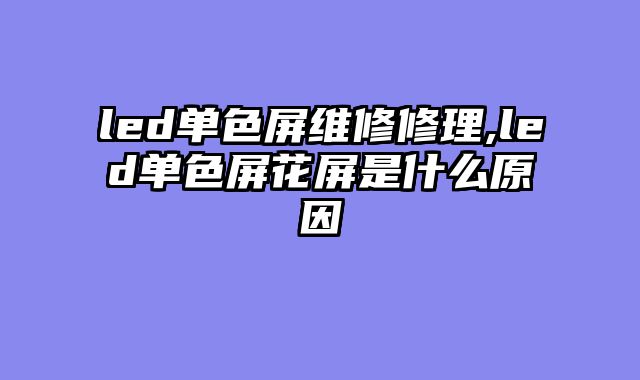 led单色屏维修修理,led单色屏花屏是什么原因