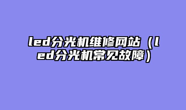 led分光机维修网站（led分光机常见故障）