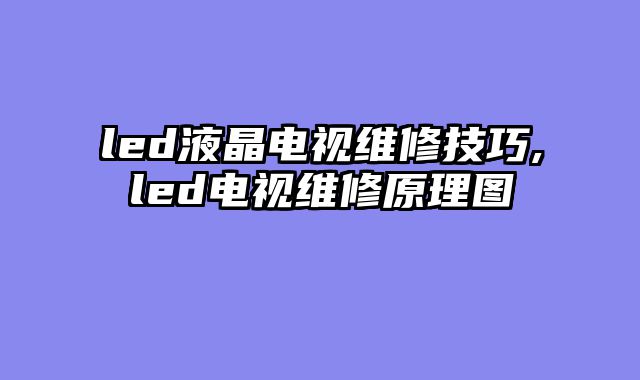 led液晶电视维修技巧,led电视维修原理图