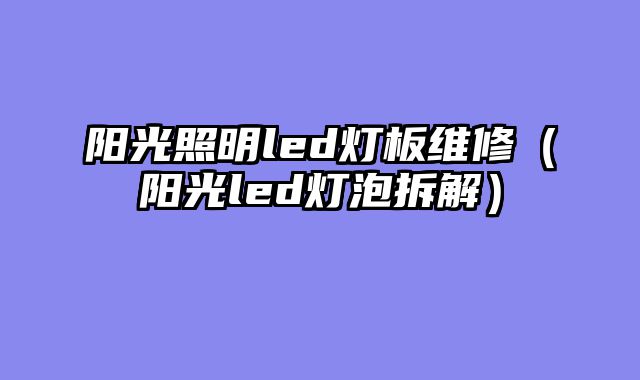 阳光照明led灯板维修（阳光led灯泡拆解）