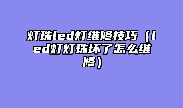灯珠led灯维修技巧（led灯灯珠坏了怎么维修）