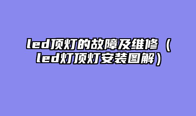 led顶灯的故障及维修（led灯顶灯安装图解）