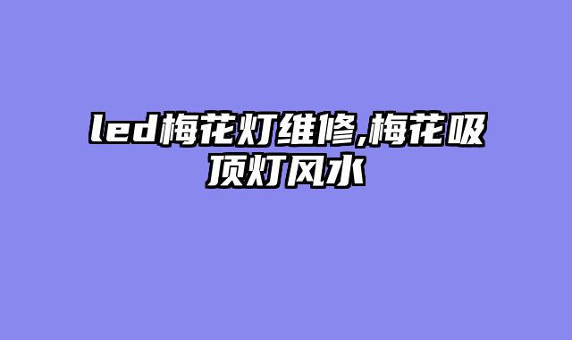 led梅花灯维修,梅花吸顶灯风水