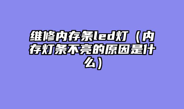 维修内存条led灯（内存灯条不亮的原因是什么）