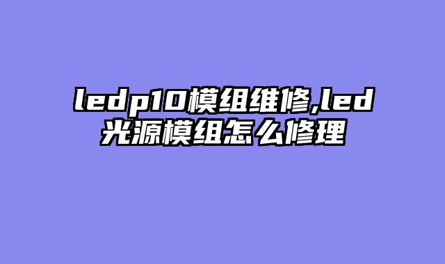 ledp10模组维修,led光源模组怎么修理