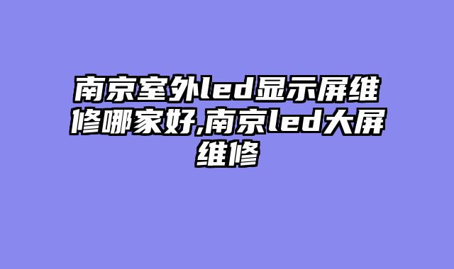 南京室外led显示屏维修哪家好,南京led大屏维修