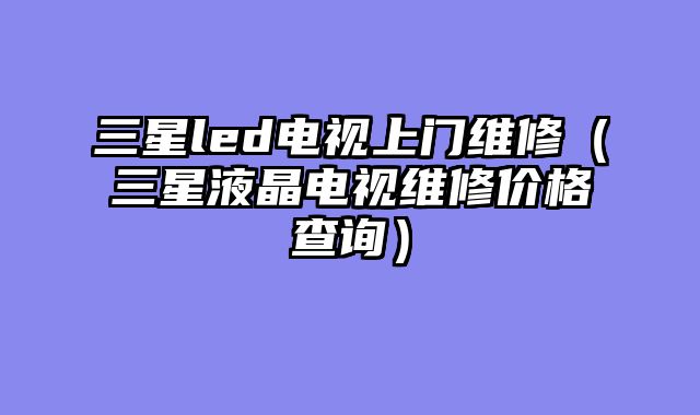 三星led电视上门维修（三星液晶电视维修价格查询）