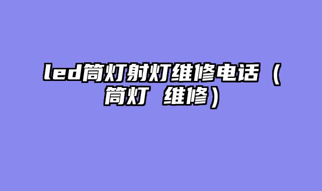 led筒灯射灯维修电话（筒灯 维修）