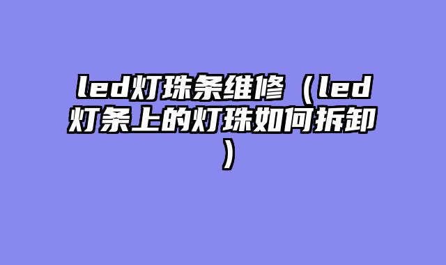 led灯珠条维修（led灯条上的灯珠如何拆卸）