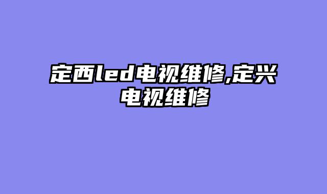 定西led电视维修,定兴电视维修