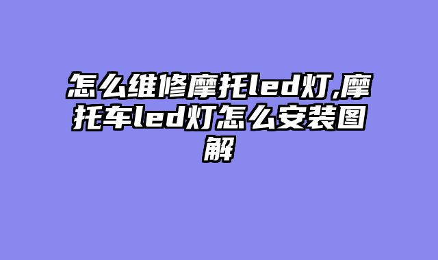 怎么维修摩托led灯,摩托车led灯怎么安装图解