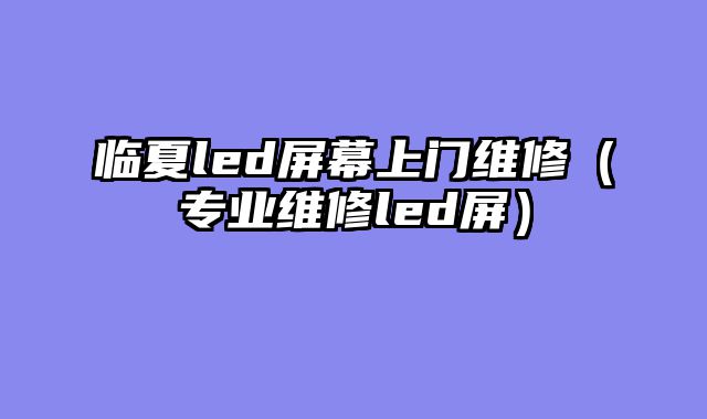 临夏led屏幕上门维修（专业维修led屏）