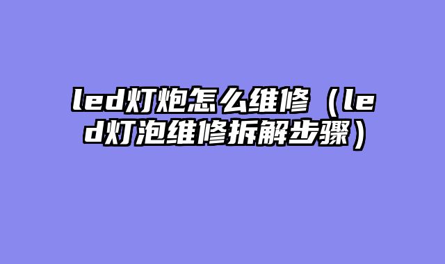 led灯炮怎么维修（led灯泡维修拆解步骤）