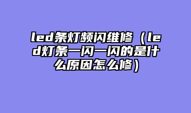 led条灯频闪维修（led灯条一闪一闪的是什么原因怎么修）