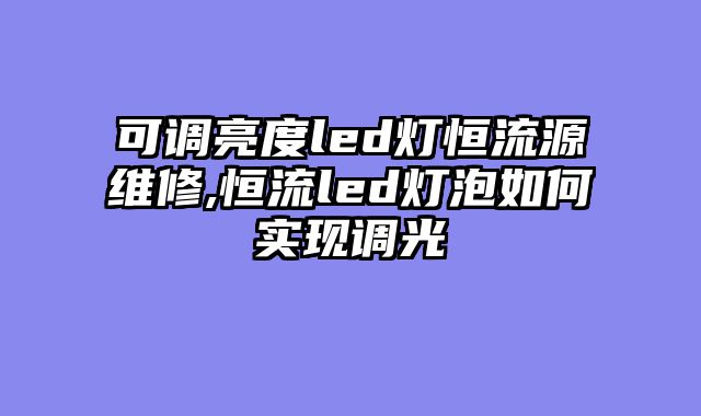 可调亮度led灯恒流源维修,恒流led灯泡如何实现调光