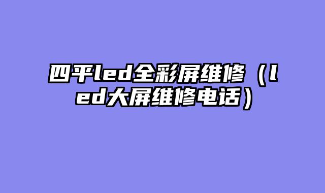 四平led全彩屏维修（led大屏维修电话）