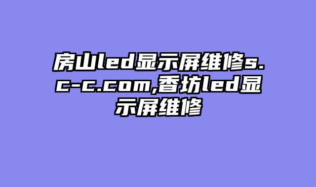 房山led显示屏维修s.c-c.com,香坊led显示屏维修