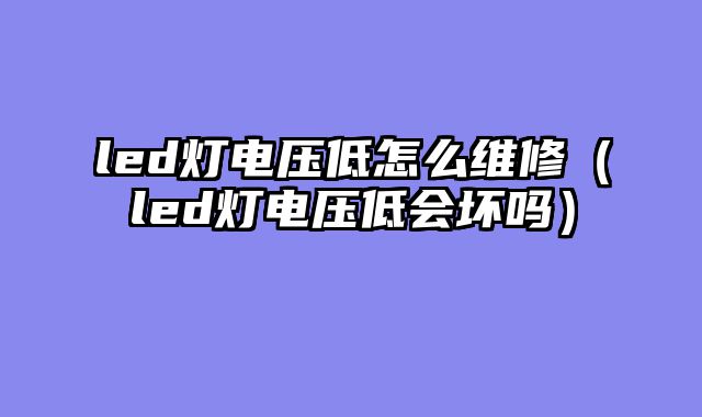 led灯电压低怎么维修（led灯电压低会坏吗）