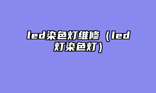 led染色灯维修（led灯染色灯）