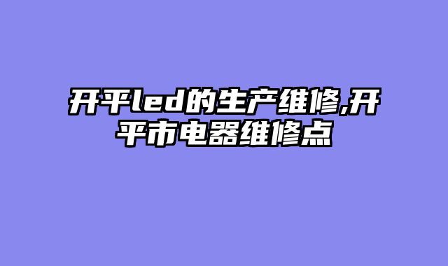 开平led的生产维修,开平市电器维修点