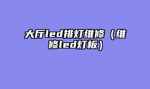 大厅led排灯维修（维修led灯板）