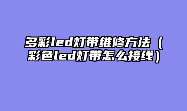 多彩led灯带维修方法（彩色led灯带怎么接线）