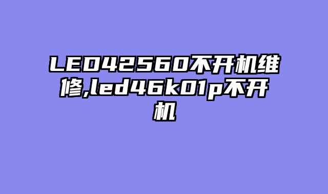 LED42560不开机维修,led46k01p不开机