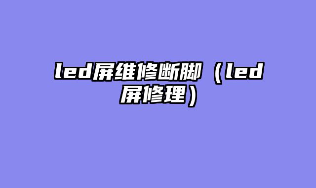 led屏维修断脚（led屏修理）