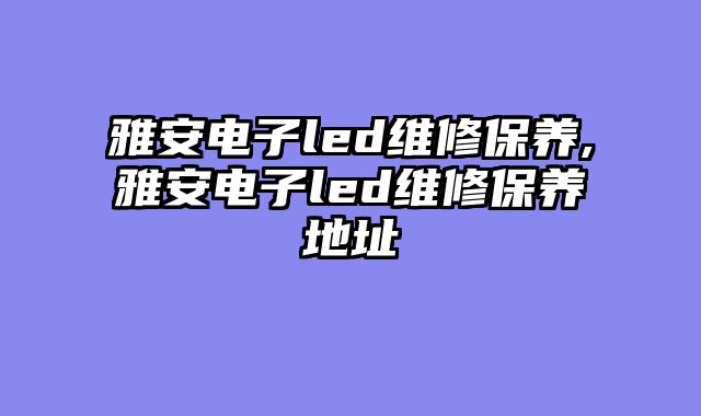 雅安电子led维修保养,雅安电子led维修保养地址