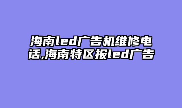 海南led广告机维修电话,海南特区报led广告