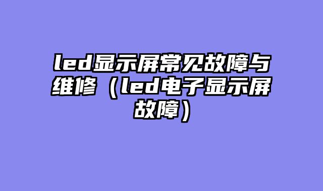 led显示屏常见故障与维修（led电子显示屏故障）