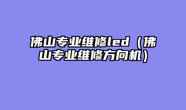 佛山专业维修led（佛山专业维修方向机）