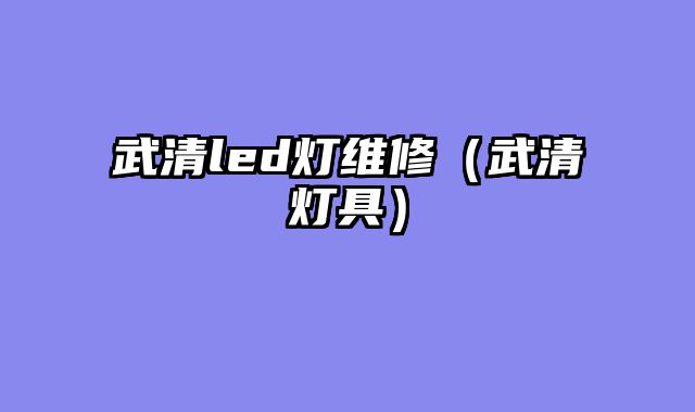 武清led灯维修（武清灯具）