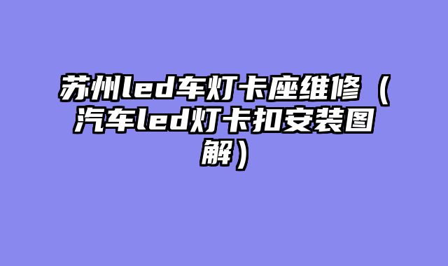 苏州led车灯卡座维修（汽车led灯卡扣安装图解）