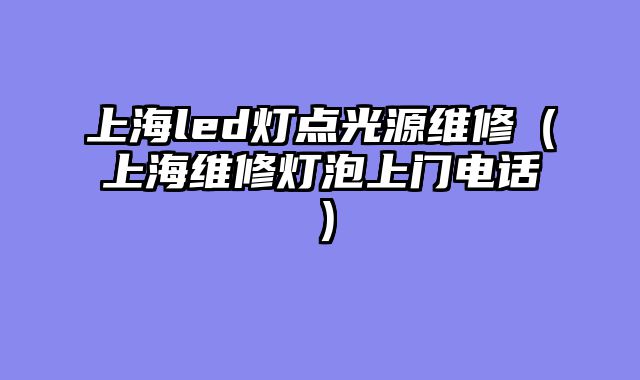 上海led灯点光源维修（上海维修灯泡上门电话）