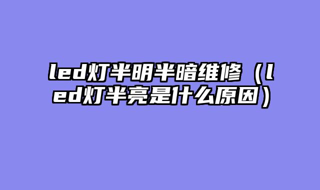 led灯半明半暗维修（led灯半亮是什么原因）