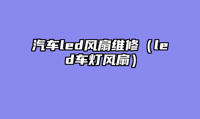 汽车led风扇维修（led车灯风扇）