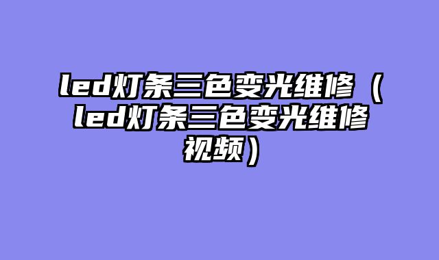 led灯条三色变光维修（led灯条三色变光维修视频）