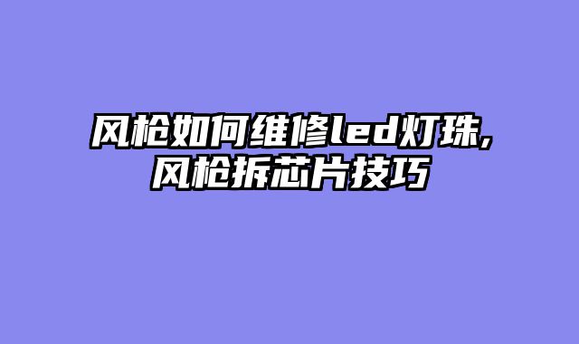 风枪如何维修led灯珠,风枪拆芯片技巧