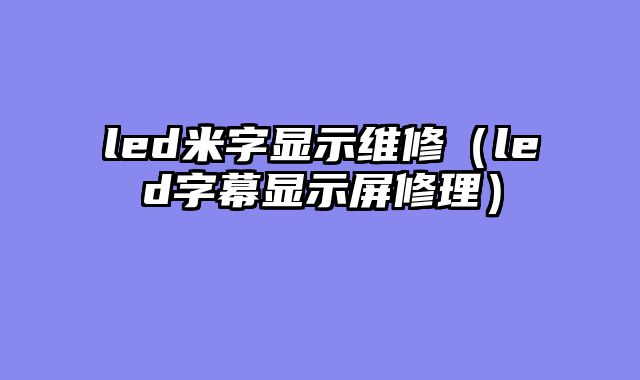 led米字显示维修（led字幕显示屏修理）