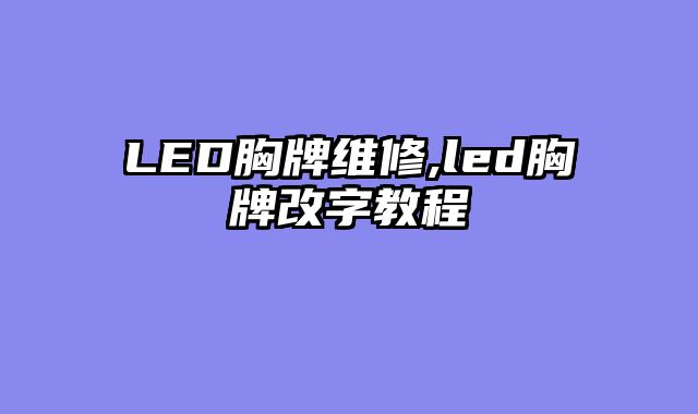 LED胸牌维修,led胸牌改字教程