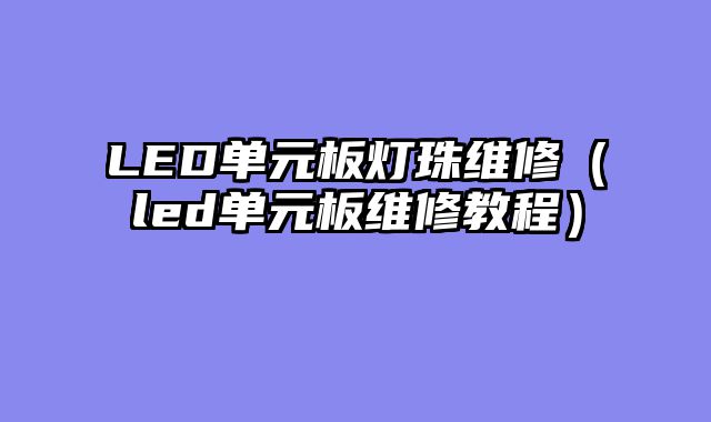LED单元板灯珠维修（led单元板维修教程）