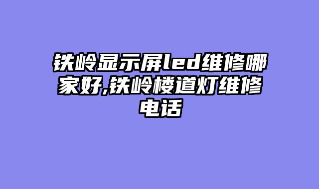 铁岭显示屏led维修哪家好,铁岭楼道灯维修电话