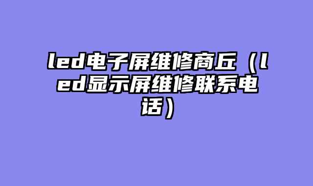led电子屏维修商丘（led显示屏维修联系电话）