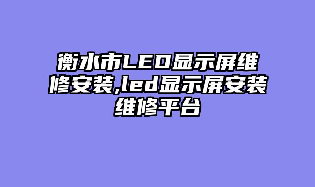 衡水市LED显示屏维修安装,led显示屏安装维修平台
