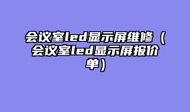 会议室led显示屏维修（会议室led显示屏报价单）