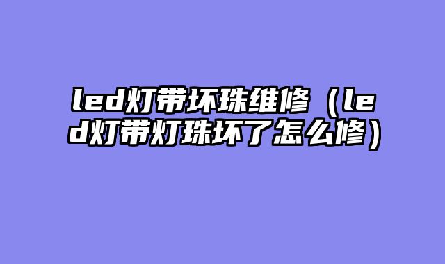 led灯带坏珠维修（led灯带灯珠坏了怎么修）