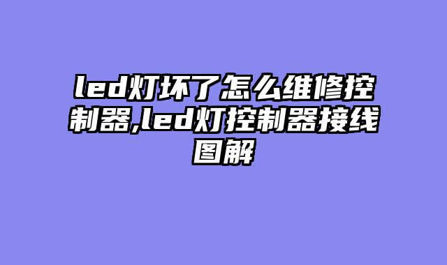 led灯坏了怎么维修控制器,led灯控制器接线图解