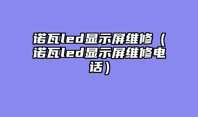 诺瓦led显示屏维修（诺瓦led显示屏维修电话）